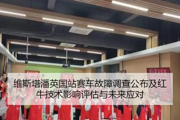 维斯塔潘英国站赛车故障调查公布及红牛技术影响评估与未来应对