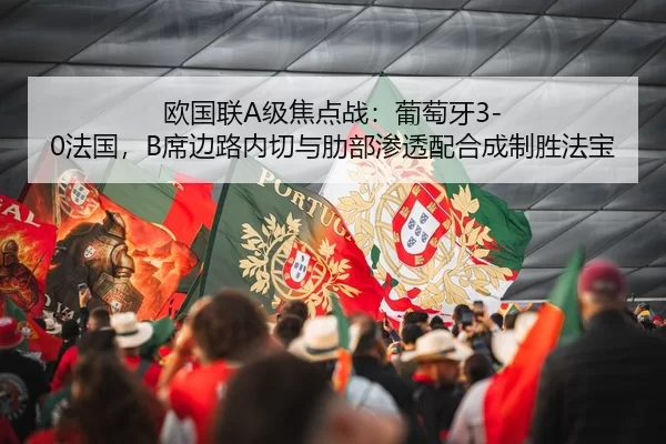 欧国联A级焦点战：葡萄牙3-0法国，B席边路内切与肋部渗透配合成制胜法宝