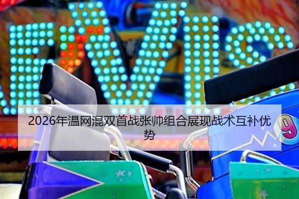 2026年温网混双首战张帅组合展现战术互补优势