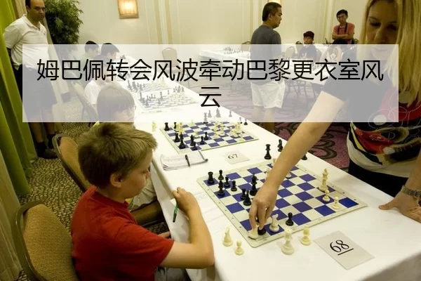 姆巴佩转会风波牵动巴黎更衣室风云