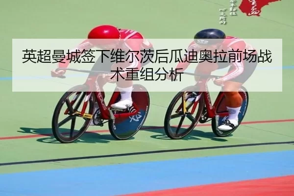 英超曼城签下维尔茨后瓜迪奥拉前场战术重组分析